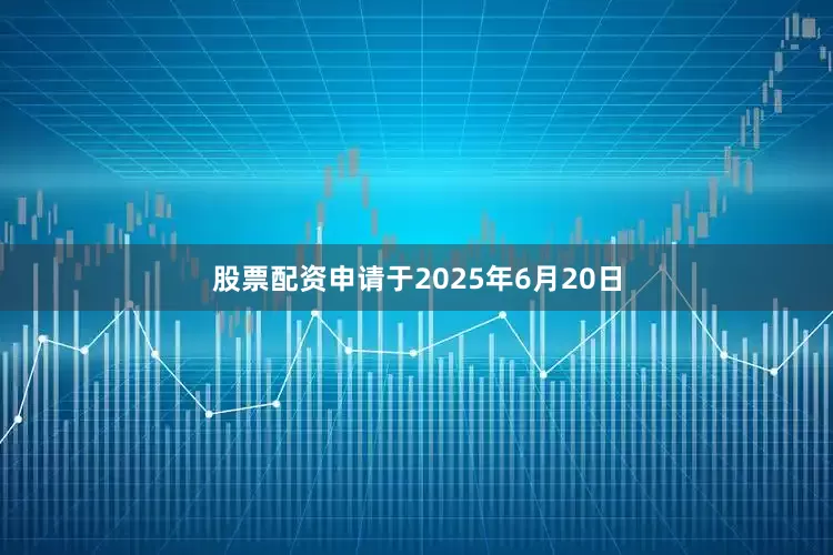 股票配资申请于2025年6月20日
