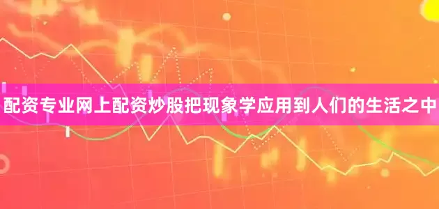 配资专业网上配资炒股把现象学应用到人们的生活之中