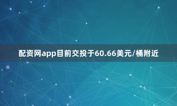 配资网app目前交投于60.66美元/桶附近