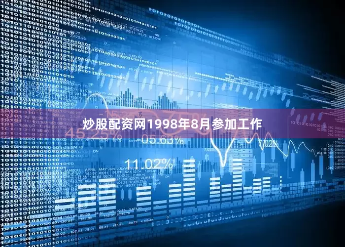 炒股配资网1998年8月参加工作