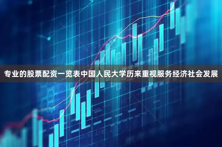 专业的股票配资一览表中国人民大学历来重视服务经济社会发展
