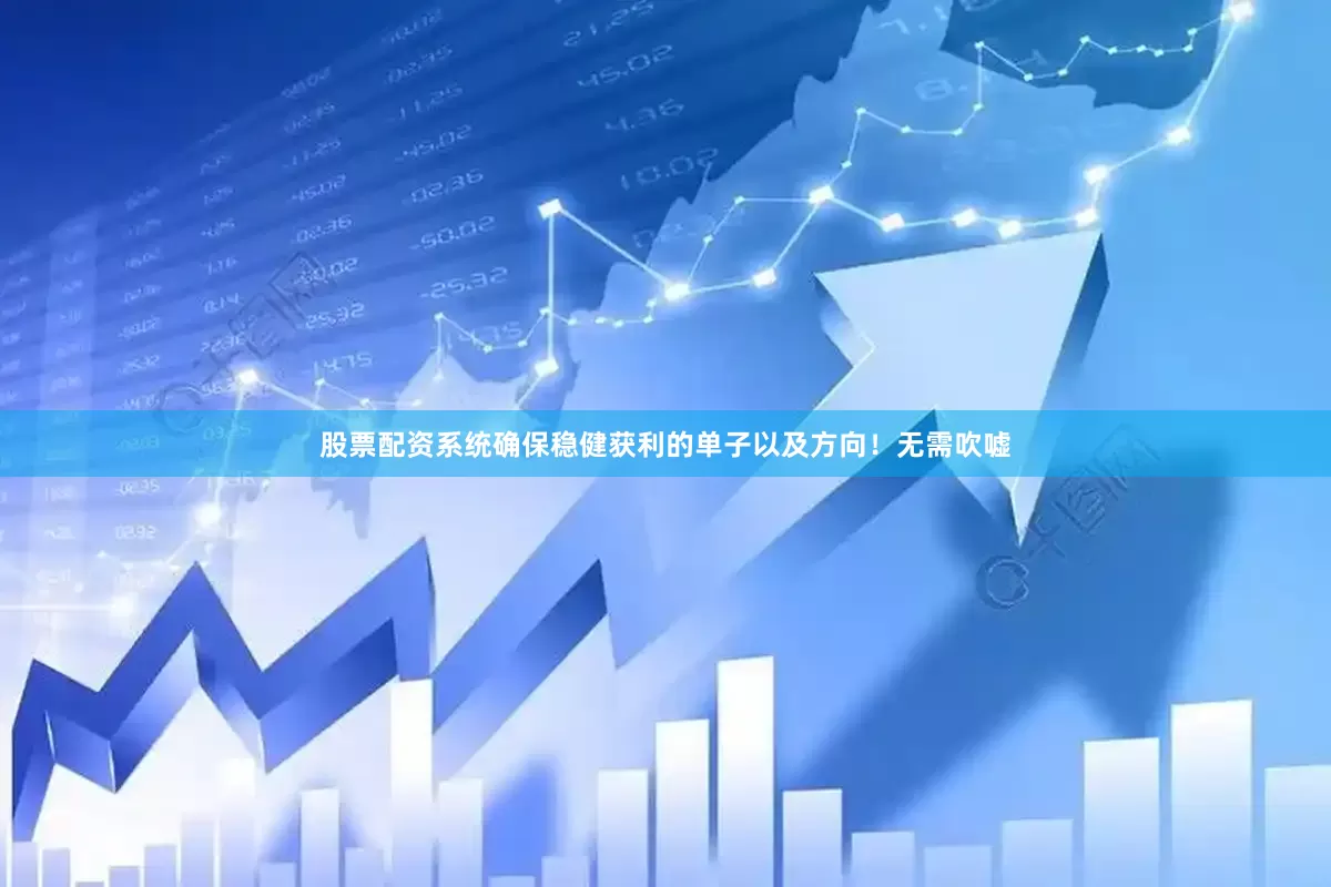 股票配资系统确保稳健获利的单子以及方向！无需吹嘘