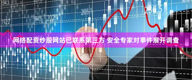 网络配资炒股网站已联系第三方 安全专家对事件展开调查
