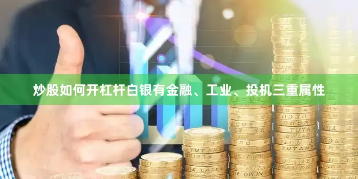 炒股如何开杠杆白银有金融、工业、投机三重属性