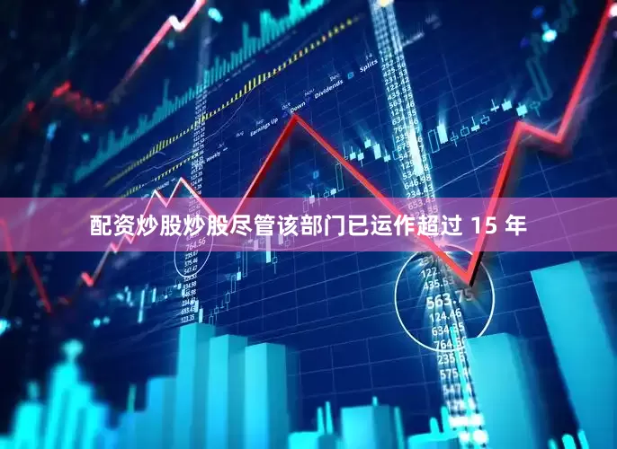 配资炒股炒股尽管该部门已运作超过 15 年
