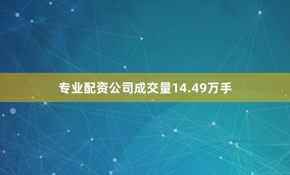专业配资公司成交量14.49万手