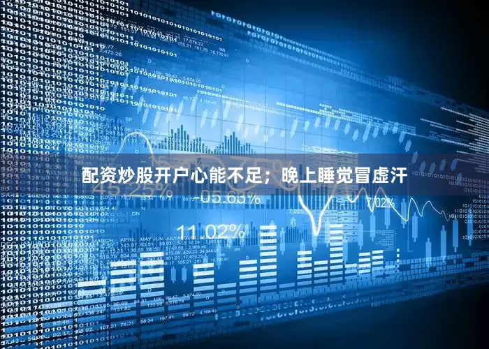 配资炒股开户心能不足；晚上睡觉冒虚汗
