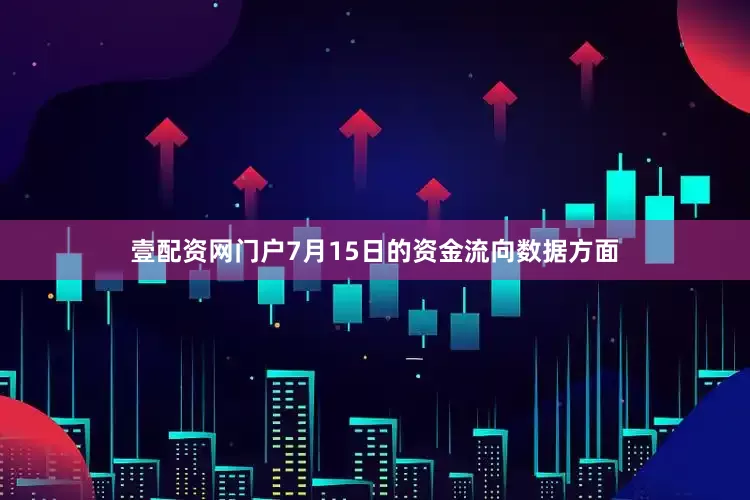 壹配资网门户7月15日的资金流向数据方面
