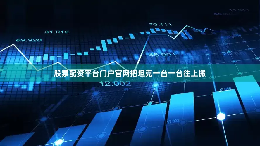 股票配资平台门户官网把坦克一台一台往上搬