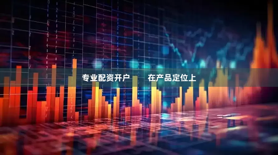 专业配资开户        在产品定位上