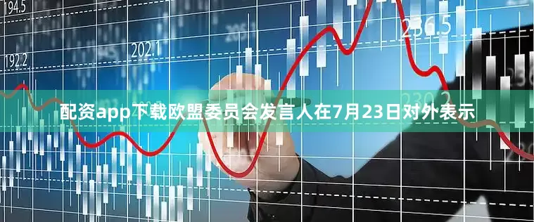 配资app下载　　欧盟委员会发言人在7月23日对外表示