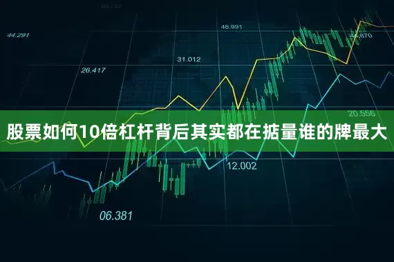 股票如何10倍杠杆背后其实都在掂量谁的牌最大