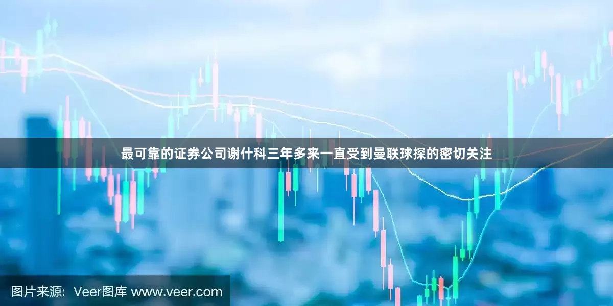 最可靠的证券公司谢什科三年多来一直受到曼联球探的密切关注