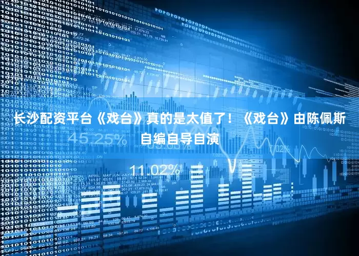 长沙配资平台《戏台》真的是太值了！《戏台》由陈佩斯自编自导自演