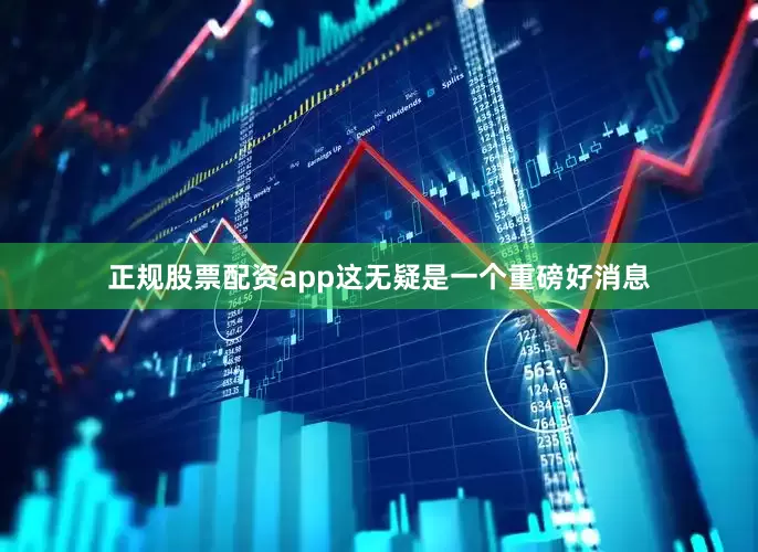 正规股票配资app这无疑是一个重磅好消息