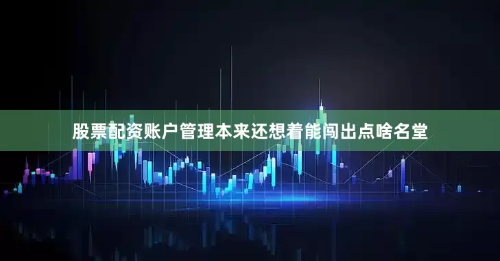 股票配资账户管理本来还想着能闯出点啥名堂