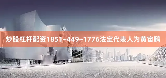 炒股杠杆配资1851~449~1776法定代表人为黄宙鹏