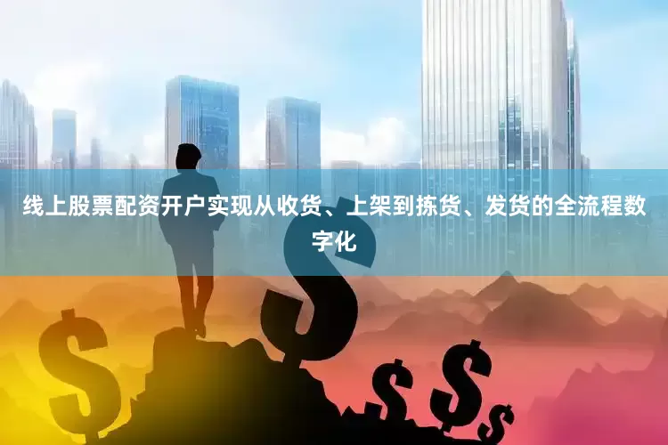 线上股票配资开户实现从收货、上架到拣货、发货的全流程数字化